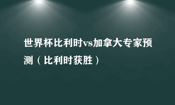 世界杯比利时vs加拿大专家预测(比利时获胜)