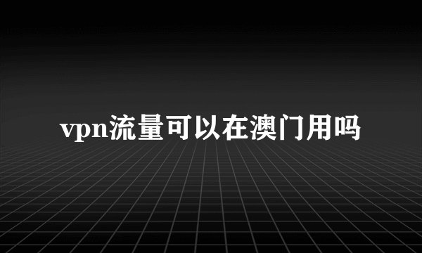 vpn流量可以在澳门用吗
