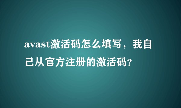 avast激活码怎么填写,我自己从官方注册的激活码?