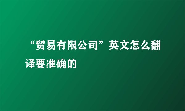 “贸易有限公司”英文怎么翻译要准确的