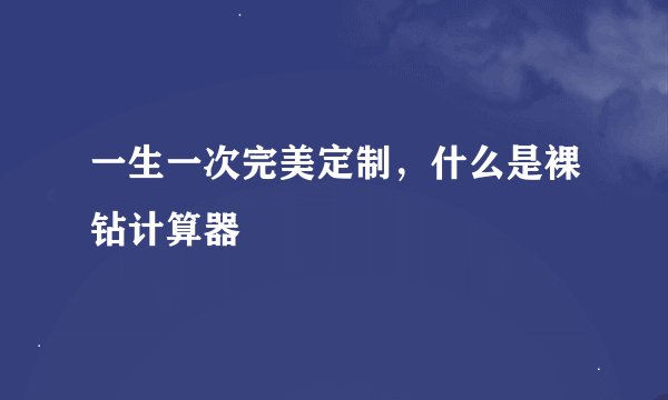 一生一次完美定制，什么是裸钻计算器