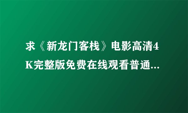 求《新龙门客栈》电影高清4K完整版免费在线观看普通话无删减无广告版百度网盘下载链接