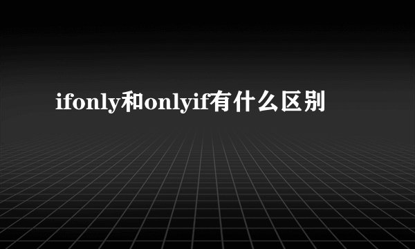 ifonly和onlyif有什么区别