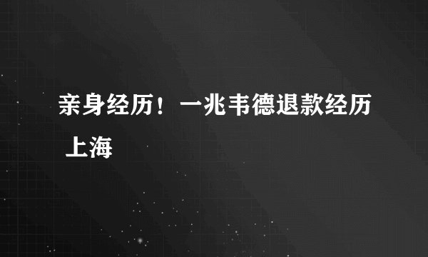 亲身经历!一兆韦德退款经历 上海