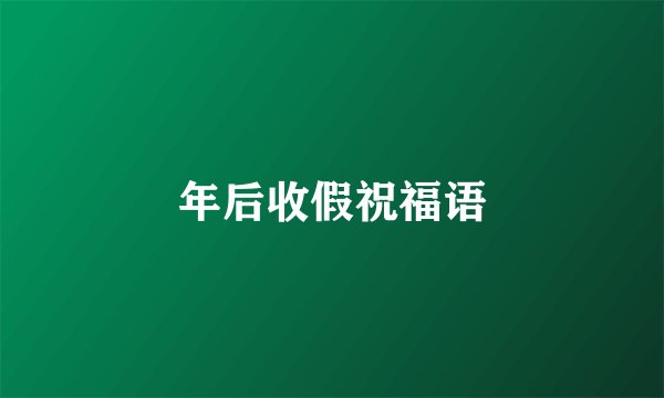年后收假祝福语