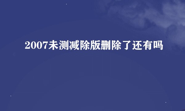 2007未测减除版删除了还有吗