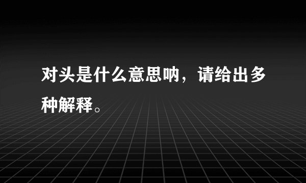 对头是什么意思呐，请给出多种解释。