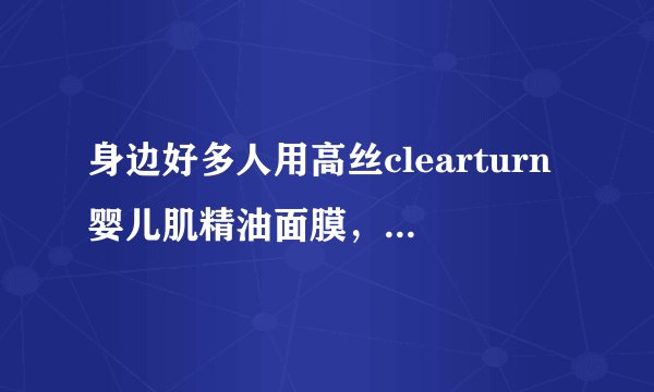 身边好多人用高丝clearturn婴儿肌精油面膜，有人知道为啥这个面膜这么火吗？