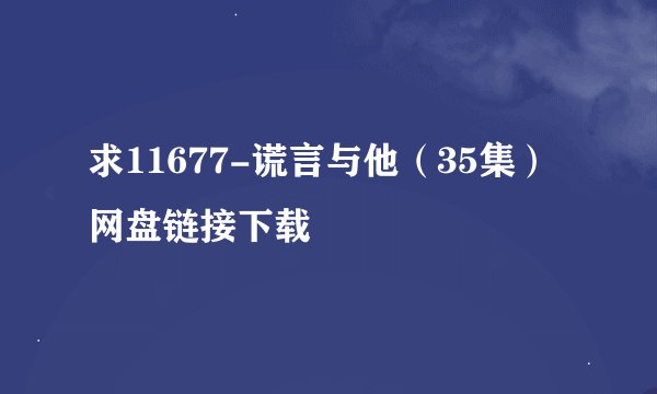 求11677-谎言与他（35集）网盘链接下载