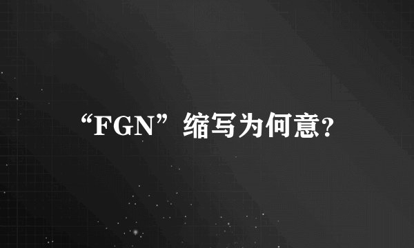 “FGN”缩写为何意？