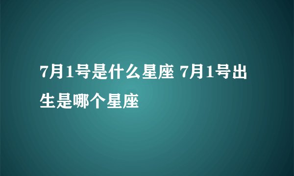 7月1号是什么星座 7月1号出生是哪个星座