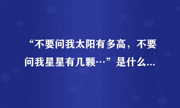 “不要问我太阳有多高，不要问我星星有几颗…”是什么歌名呢？谁唱的！