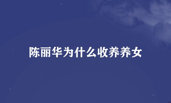 陈丽华为什么收养养女