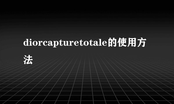 diorcapturetotale的使用方法