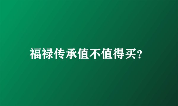 福禄传承值不值得买？