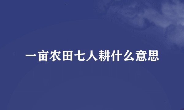 一亩农田七人耕什么意思