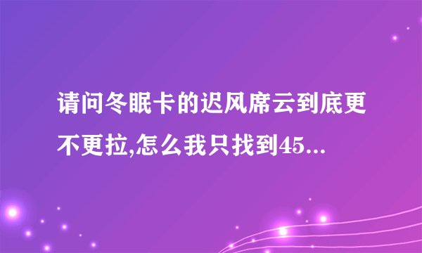 请问冬眠卡的迟风席云到底更不更拉,怎么我只找到45章的。还有...