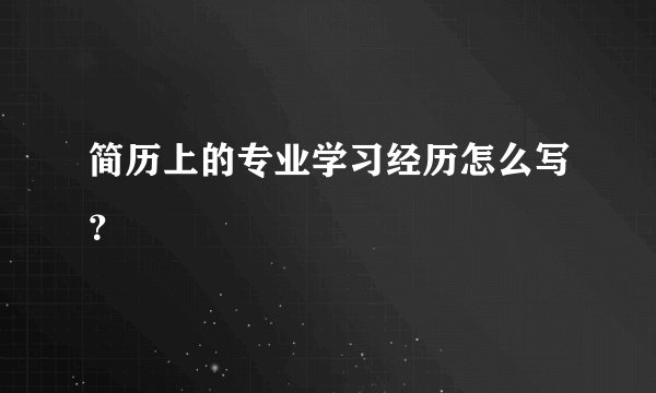 简历上的专业学习经历怎么写？