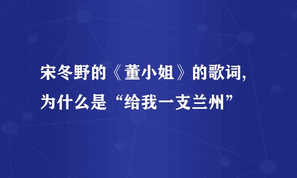 宋冬野的《董小姐》的歌词,为什么是“给我一支兰州”