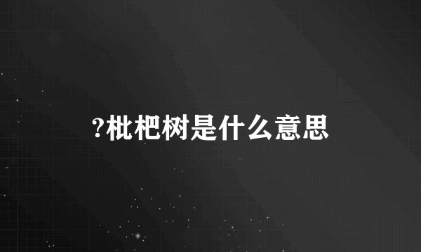 ?枇杷树是什么意思