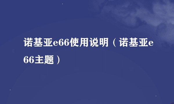 诺基亚e66使用说明（诺基亚e66主题）