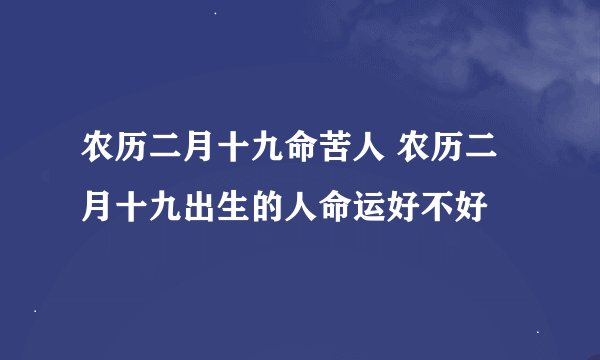 农历二月十九命苦人 农历二月十九出生的人命运好不好
