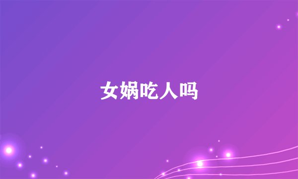 女娲吃人吗