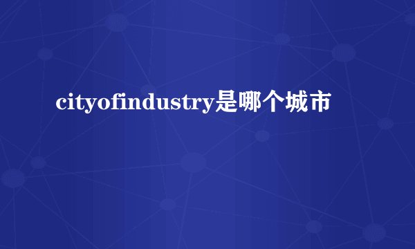 cityofindustry是哪个城市