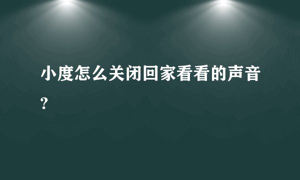 小度怎么关闭回家看看的声音?