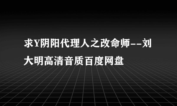 求Y阴阳代理人之改命师--刘大明高清音质百度网盘