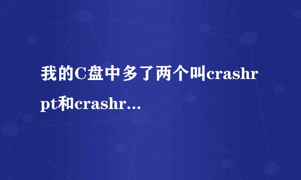 我的C盘中多了两个叫crashrpt和crashreport的文件夹。这是什么啊