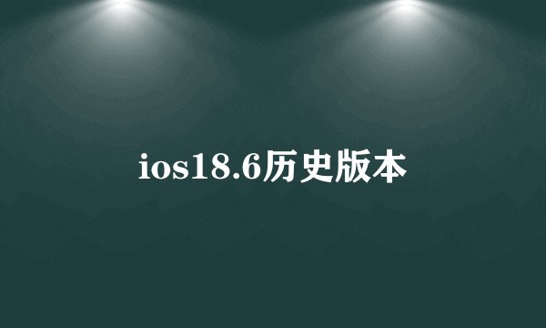 ios18.6历史版本