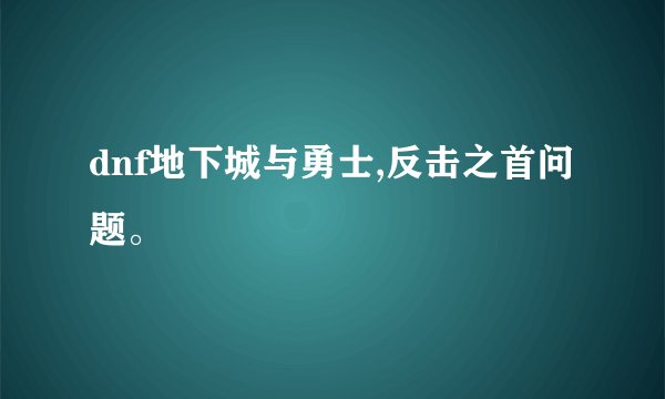 dnf地下城与勇士,反击之首问题。