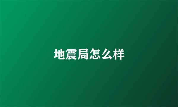 地震局怎么样