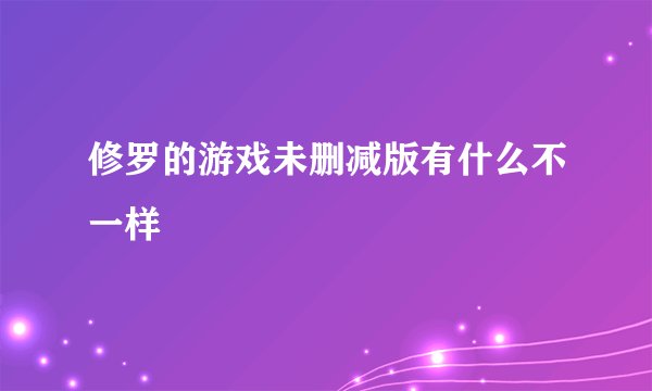 修罗的游戏未删减版有什么不一样
