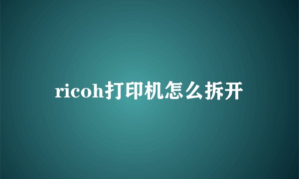 ricoh打印机怎么拆开
