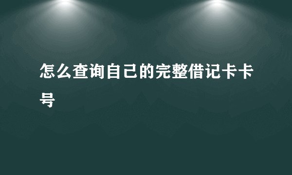 怎么查询自己的完整借记卡卡号