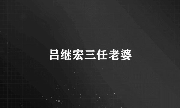 吕继宏三任老婆