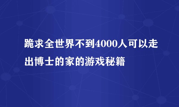 跪求全世界不到4000人可以走出博士的家的游戏秘籍