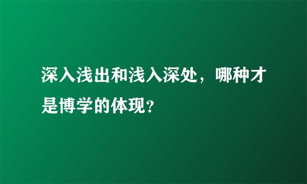 深入浅出和浅入深处，哪种才是博学的体现？