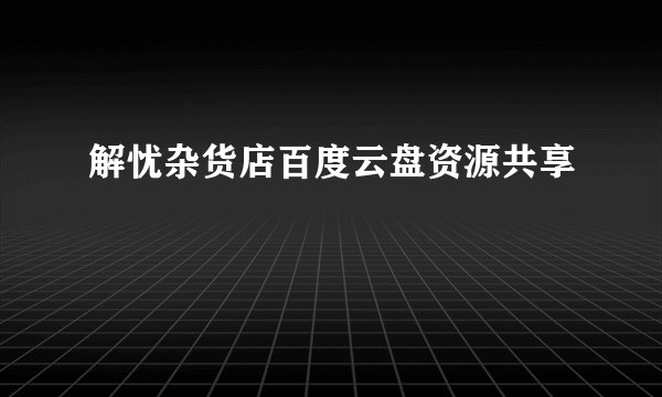 解忧杂货店百度云盘资源共享