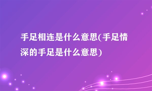 手足相连是什么意思(手足情深的手足是什么意思)
