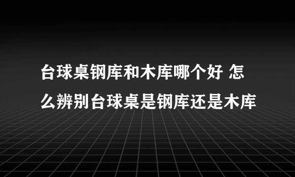 台球桌钢库和木库哪个好 怎么辨别台球桌是钢库还是木库