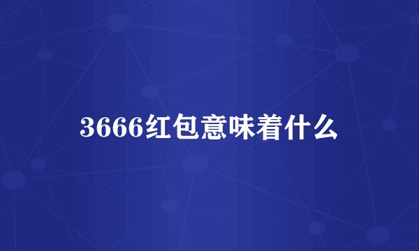 3666红包意味着什么