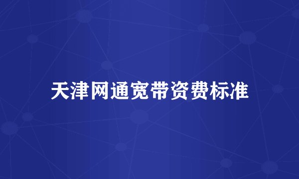 天津网通宽带资费标准