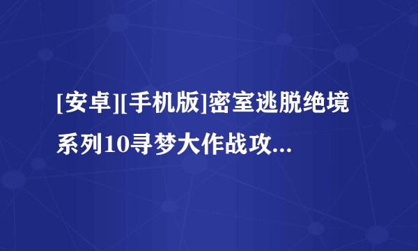 [安卓][手机版]密室逃脱绝境系列10寻梦大作战攻略完整版百度网盘链接获取