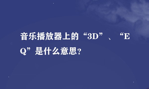 音乐播放器上的“3D”、“EQ”是什么意思?