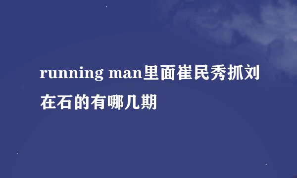 running man里面崔民秀抓刘在石的有哪几期