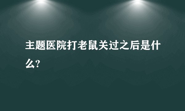主题医院打老鼠关过之后是什么?