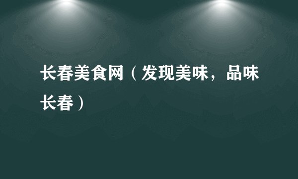 长春美食网（发现美味，品味长春）